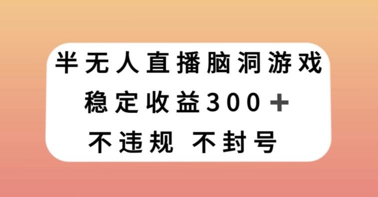 半无人直播脑洞小游戏，每天收入300+，保姆式教学小白轻松上手【揭秘】-副业网创
