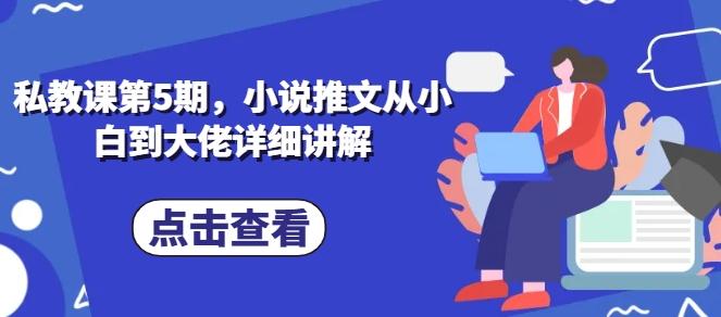 私教课第5期，小说推文从小白到大佬详细讲解-副业网创