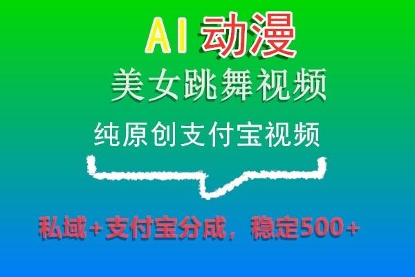 AI动漫美女跳舞视频，纯原创支付宝视频，私域+支付宝分成，稳定500+-副业网创