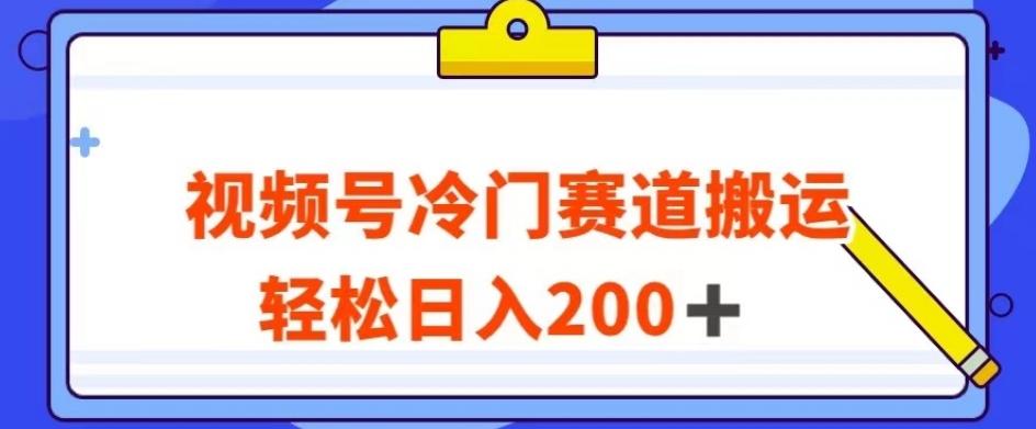 视频号最新冷门赛道搬运玩法，轻松日入200+【揭秘】-副业网创