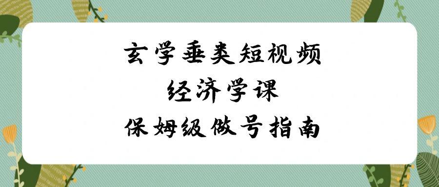 玄学垂类短视频经济学课，保姆级做号指南(8节课)-副业网创
