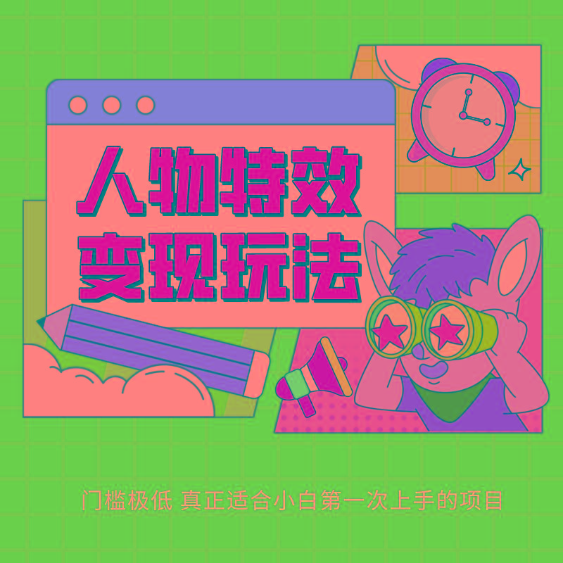 人物特效变现玩法，上手门槛极低，适合互联网小白们上手操作的第一个互联网项目-副业网创