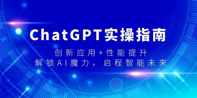 ChatGPT实操指南，创新应用+性能提升，解锁-AI魔力，启程智能未来-副业网创