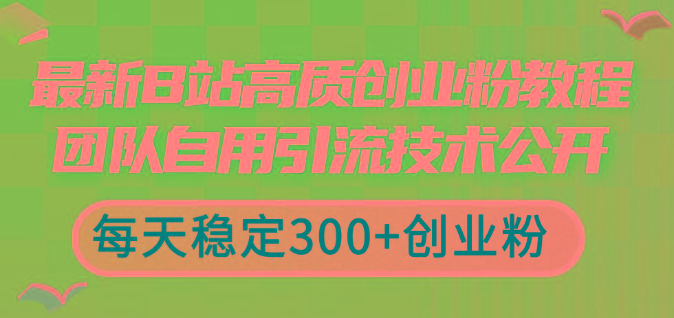 最新B站高质创业粉教程，团队自用引流技术公开，每天稳定300+创业粉-副业网创