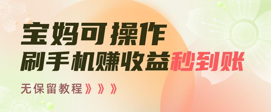 宝妈可操作刷手机赚收益秒到账无保留教程，亲测有效无套路-副业网创