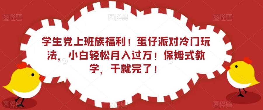学生党上班族福利！蛋仔派对冷门玩法，小白轻松月入过万！保姆式教学，干就完了！-副业网创