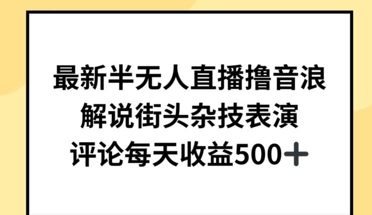 最新半无人直播撸音浪，解说街头杂技表演，平均每天收益500+【揭秘】-副业网创