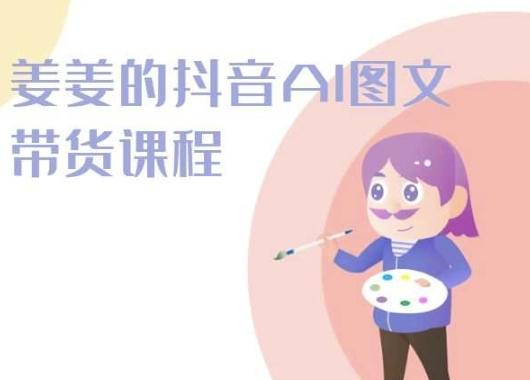 姜姜的抖音AI图文带货课程-姜姜抖音2024-副业网创