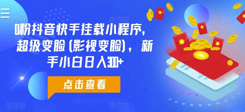 0粉抖音快手挂载小程序，超级变脸(影视变脸)，新手小白日入300+【揭秘】-副业网创
