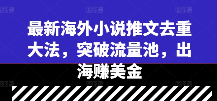 最新海外小说推文去重大法，突破流量池，出海赚美金-副业网创