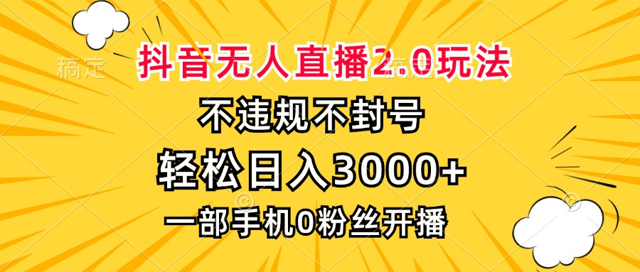 抖音无人直播2.0玩法，不违规不封号，轻松日入3000+，一部手机0粉开播-副业网创