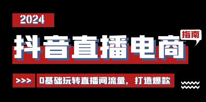 抖音直播电商运营必修课，0基础玩转直播间流量，打造爆款(29节)-副业网创