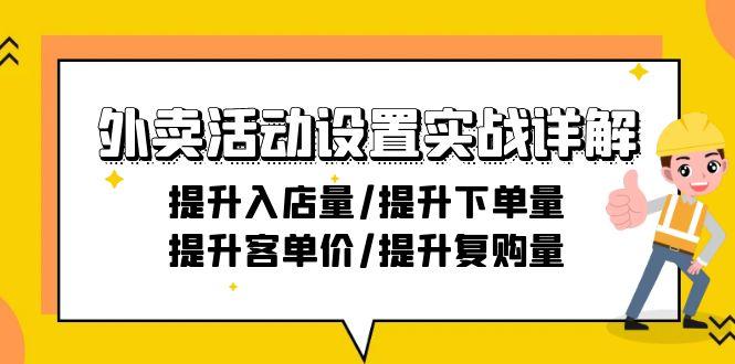 外卖活动设置实战详解：提升入店量/提升下单量/提升客单价/提升复购量-21节-副业网创