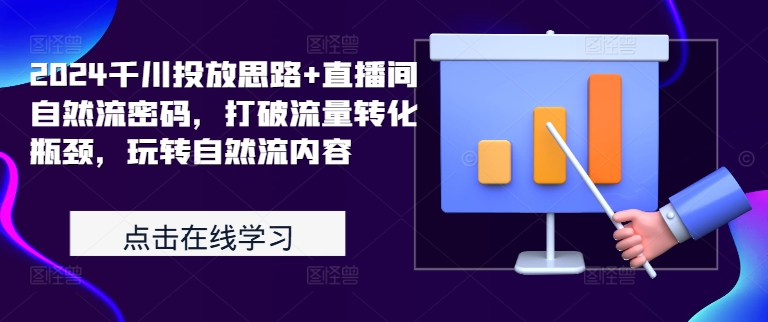 2024千川投放思路+直播间自然流密码，打破流量转化瓶颈，玩转自然流内容-副业网创