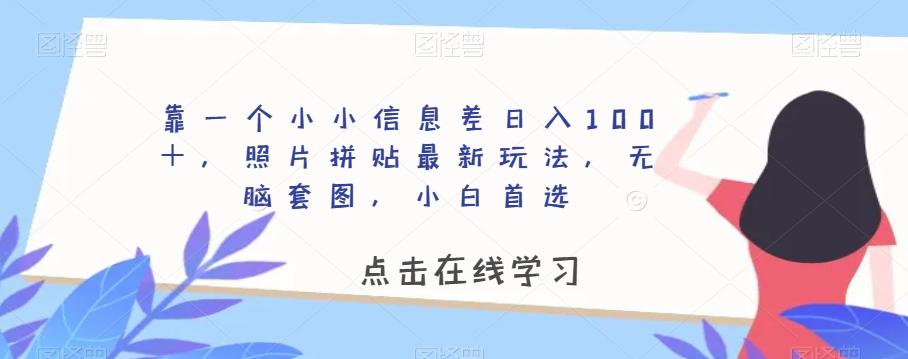 靠一个小小信息差日入100＋，照片拼贴最新玩法，无脑套图，小白首选【揭秘】-副业网创