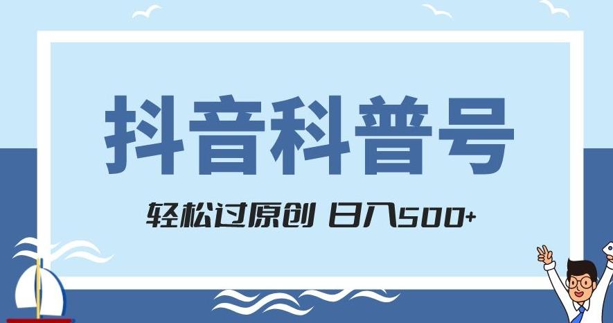 抖音科普号项目，轻松过原创，官方流量扶持，涨粉快，日入500+【揭秘】-副业网创