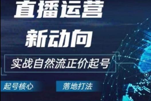2024电商自然流起号，​直播运营新动向，实战自然流正价起号-副业网创