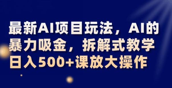 最新AI项目玩法，AI的暴力吸金，拆解式教学，日入500+可放大操作【揭秘】-副业网创