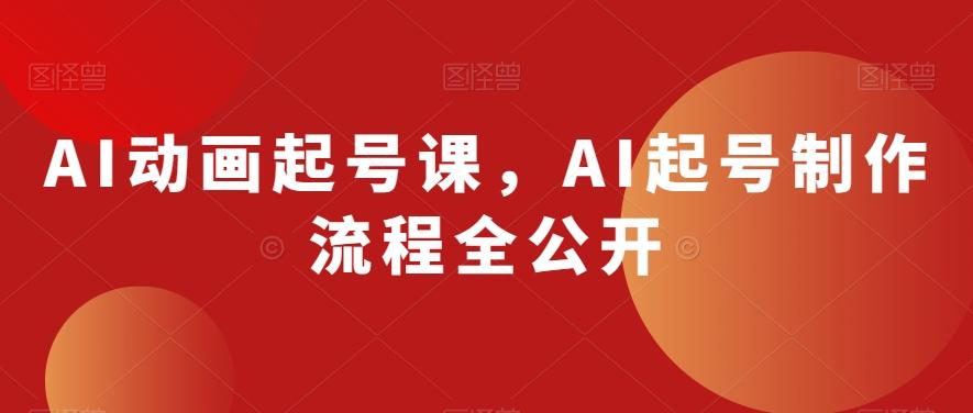 AI动画起号课，AI起号制作流程全公开-副业网创