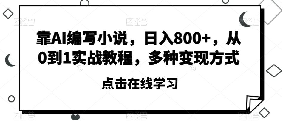 靠AI编写小说，日入800+，从0到1实战教程，多种变现方式【揭秘】-副业网创