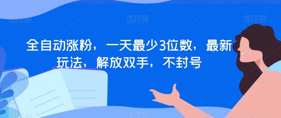 全自动涨粉，一天最少3位数，最新玩法，解放双手，不封号【揭秘】-副业网创