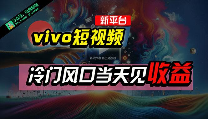 全新平台vivo短视频，新风口AI混剪无脑搬运，冷门风口当天见收益，7天…-副业网创