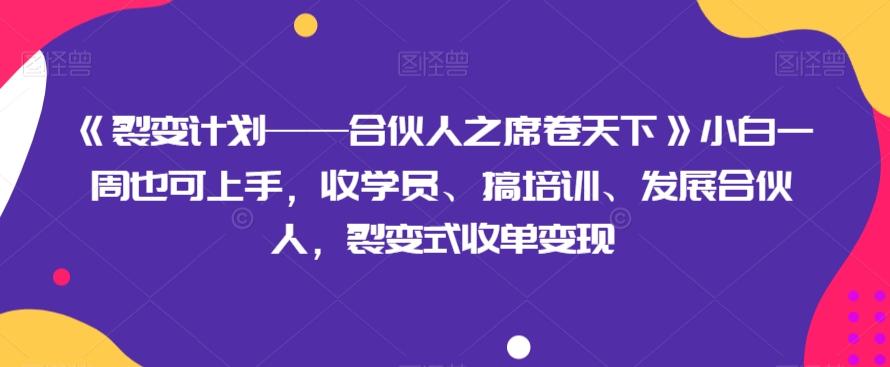 《裂变计划——合伙人之席卷天下》小白一周也可上手，收学员、搞培训、发展合伙人，裂变式收单变现-副业网创