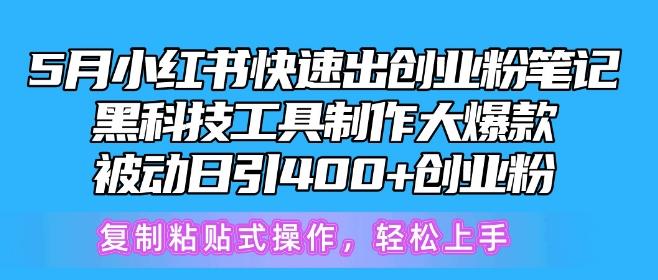 5月小红书快速出创业粉笔记，黑科技工具制作大爆款，被动日引400+创业粉【揭秘】-副业网创