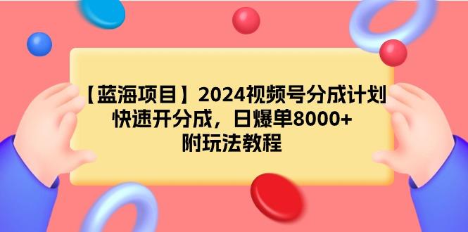 (9308期)【蓝海项目】2024视频号分成计划，快速开分成，日爆单8000+，附玩法教程-副业网创