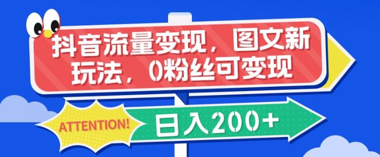 抖音流量变现，图文新玩法，0粉丝可变现，日入200+-副业网创