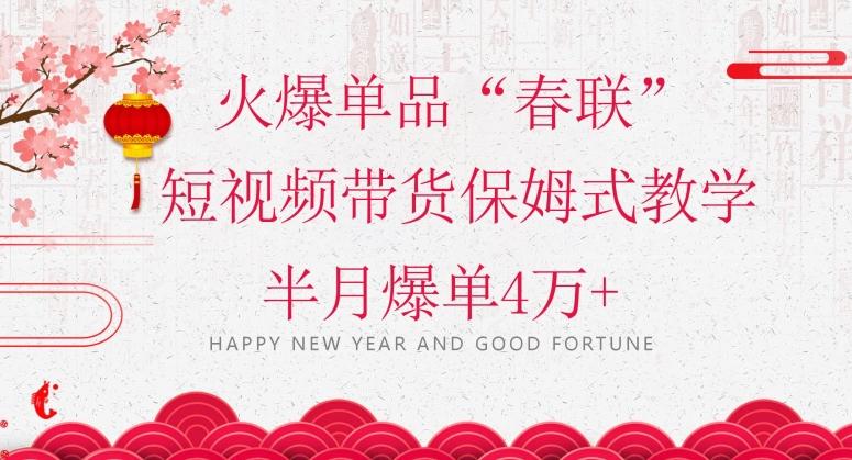 蓝海风口项目，火爆单品“春联”短视频带货保姆式教学，半月爆单4万+【揭秘】-副业网创