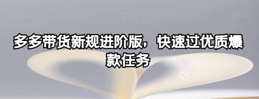 多多带货新规进阶版，快速过优质爆款任务-副业网创