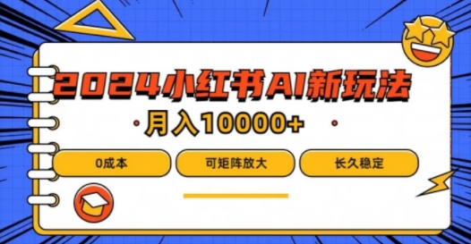 2024年小红书最新项目，AI蓝海赛道，可矩阵，0成本，小白也能轻松月入1w【揭秘】-副业网创