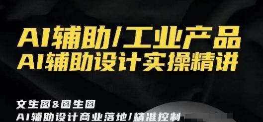 AI辅助/工业产品，AI辅助设计实操精讲-副业网创