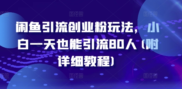 闲鱼引流创业粉玩法，小白一天也能引流80人(附详细教程)-副业网创