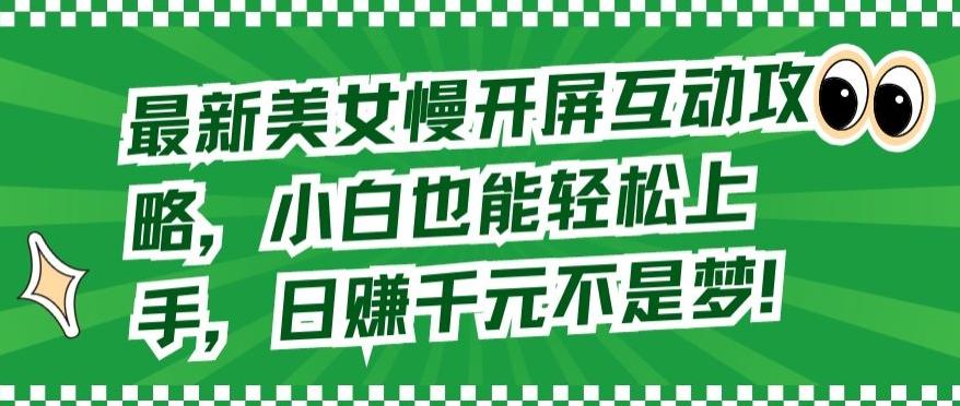 最新美女慢开屏互动攻略，小白也能轻松上手，日赚千元不是梦【揭秘】-副业网创