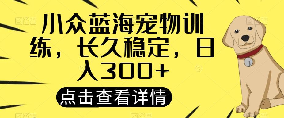 小众蓝海宠物训练，长久稳定，日入300+-副业网创