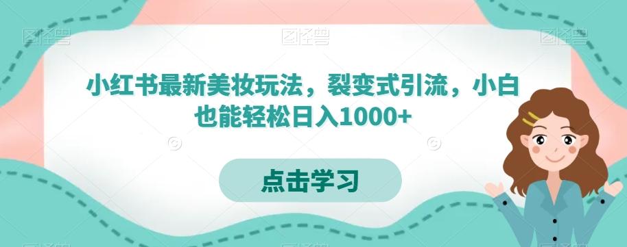 小红书最新美妆玩法，裂变式引流，小白也能轻松日入1000+-副业网创