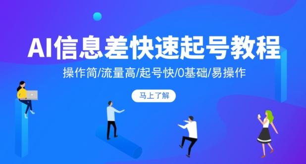 AI信息差快速起号教程，操作简/流量高/起号快/0基础/易操作-副业网创