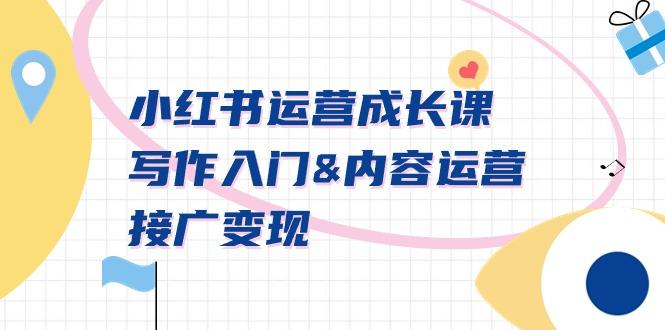 小红书运营成长课，写作入门&内容运营&接广变现【文档课】-副业网创
