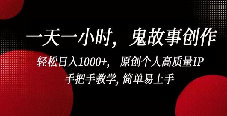一天一小时，鬼故事创作， 轻松日入1000+， 原创个人高质量IP，手把手教学, 简单易上手【揭秘】-副业网创