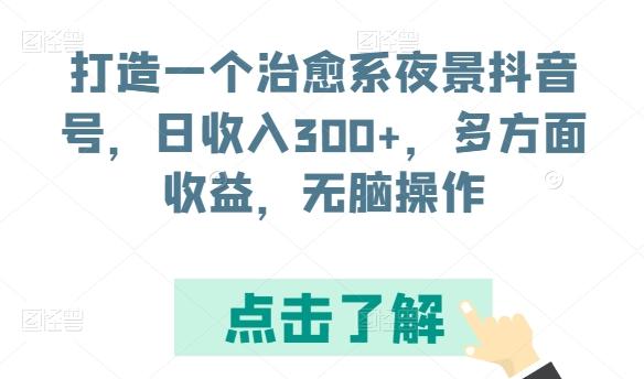 打造一个治愈系夜景抖音号，日收入300+，多方面收益，无脑操作【揭秘】-副业网创