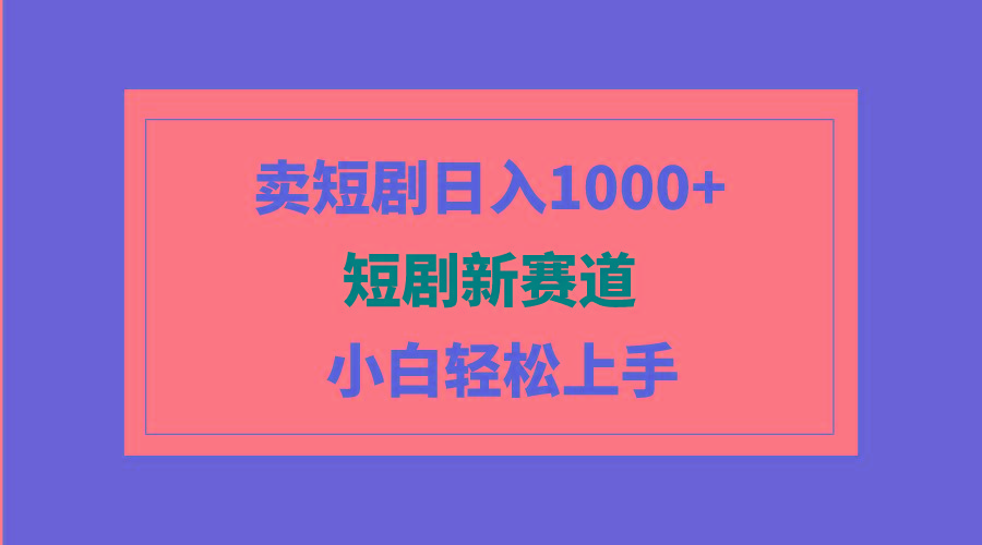 (9467期)短剧新赛道：卖短剧日入1000+，小白轻松上手，可批量-副业网创