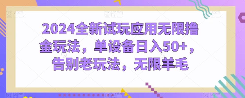 2024全新试玩应用无限撸金玩法，单设备日入50+，告别老玩法，无限羊毛【揭秘】-副业网创