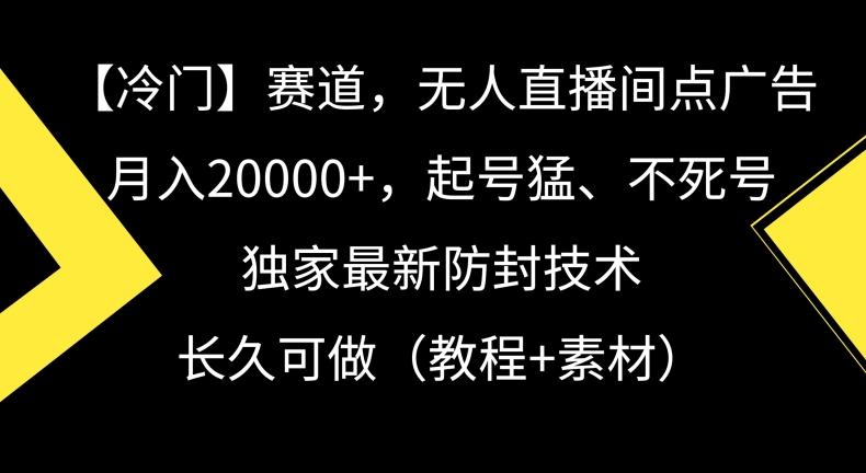 冷门赛道，无人直播间点广告，月入20000+，起号猛、不死号，独家最新防封技术【揭秘】-副业网创