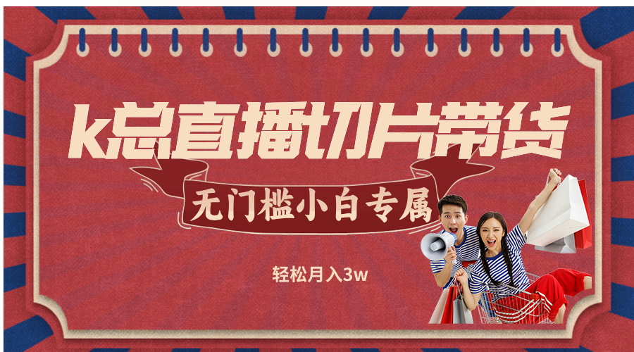 k总直播切片带货，无需授权，无门槛小白轻松月入3w-副业网创