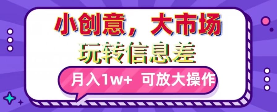 玩转信息差，小创意，大市场，月入10000+，可放大操作-副业网创