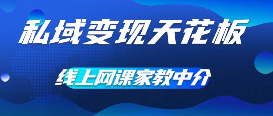 私域变现天花板，网课家教中介，只做渠道和流量，让大学生给你打工，0成本实现月入五位数【揭秘】-副业网创