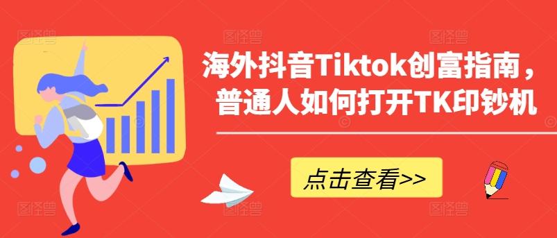 海外抖音Tiktok创富指南，普通人如何打开TK印钞机-副业网创