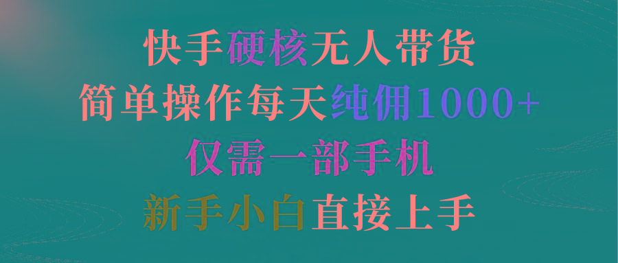 (9475期)快手硬核无人带货，简单操作每天纯佣1000+,仅需一部手机，新手小白直接上手-副业网创